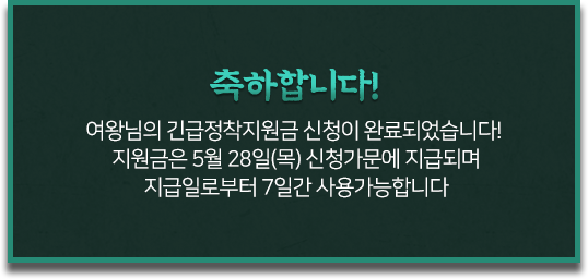 축하합니다! 여왕님의 긴급정착지원금 신청이 완료되었습니다!